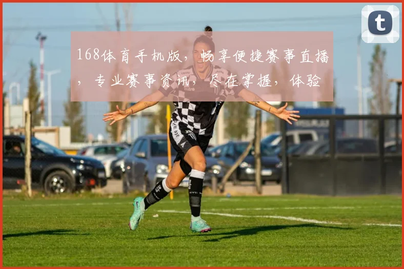 168体育手机版，畅享便捷赛事直播，专业赛事资讯，尽在掌握，体验非凡