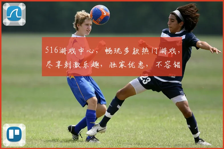 516游戏中心，畅玩多款热门游戏，尽享刺激乐趣，独家优惠，不容错过，等你来战