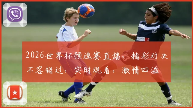 2026世界杯预选赛直播，精彩对决不容错过，实时观看，激情四溢