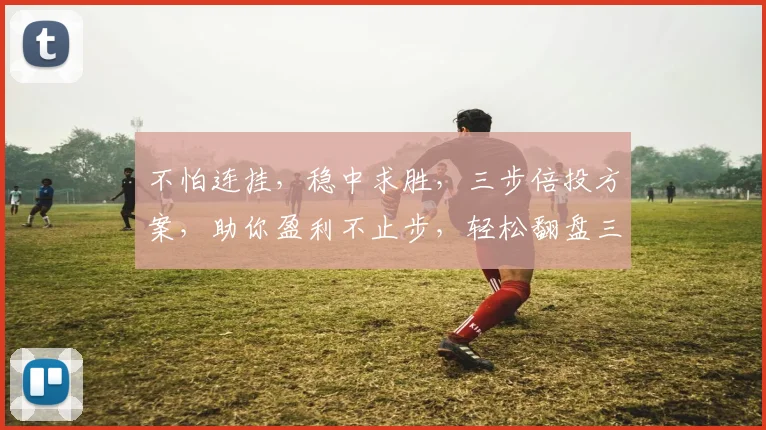 不怕连挂，稳中求胜，三步倍投方案，助你盈利不止步，轻松翻盘三连击