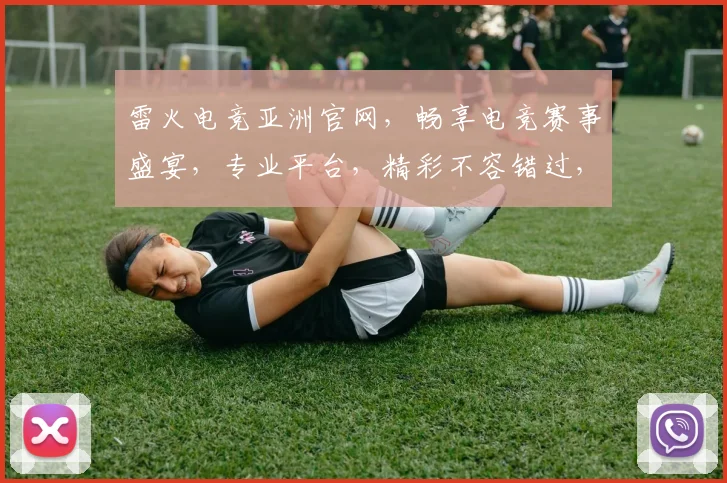 雷火电竞亚洲官网，畅享电竞赛事盛宴，专业平台，精彩不容错过，尽在雷火电竞亚洲官网