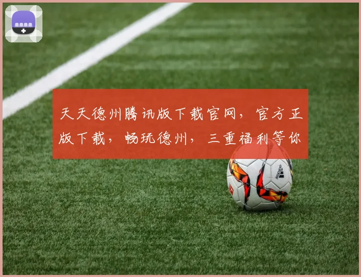 天天德州腾讯版下载官网，官方正版下载，畅玩德州，三重福利等你来，必看攻略