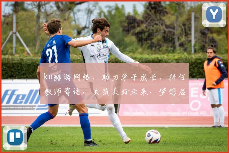 ku酷游网络，助力学子成长，科任教师寄语，共筑美好未来，梦想启航