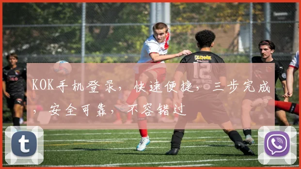 KOK手机登录，快速便捷，三步完成，安全可靠，不容错过